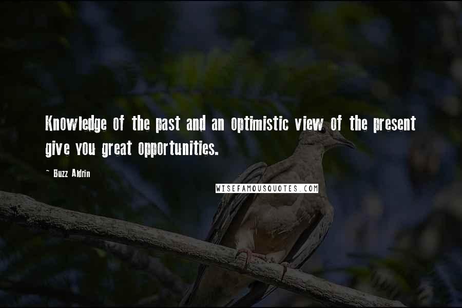 Buzz Aldrin Quotes: Knowledge of the past and an optimistic view of the present give you great opportunities.