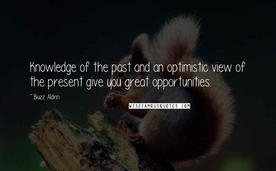 Buzz Aldrin Quotes: Knowledge of the past and an optimistic view of the present give you great opportunities.