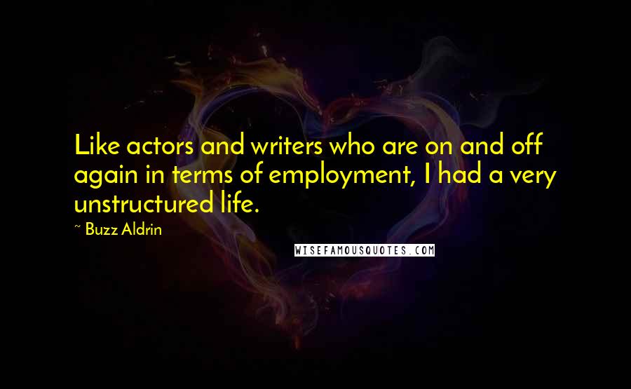 Buzz Aldrin Quotes: Like actors and writers who are on and off again in terms of employment, I had a very unstructured life.
