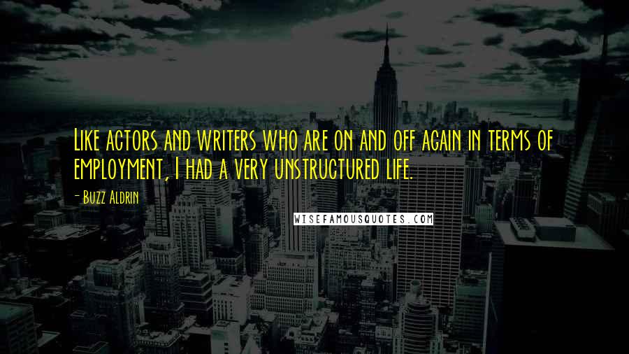 Buzz Aldrin Quotes: Like actors and writers who are on and off again in terms of employment, I had a very unstructured life.