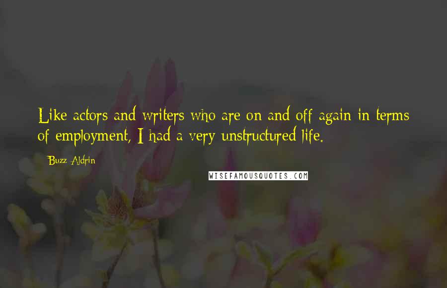 Buzz Aldrin Quotes: Like actors and writers who are on and off again in terms of employment, I had a very unstructured life.