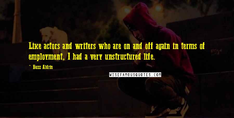 Buzz Aldrin Quotes: Like actors and writers who are on and off again in terms of employment, I had a very unstructured life.