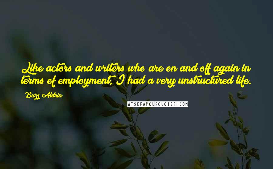 Buzz Aldrin Quotes: Like actors and writers who are on and off again in terms of employment, I had a very unstructured life.