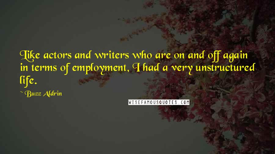 Buzz Aldrin Quotes: Like actors and writers who are on and off again in terms of employment, I had a very unstructured life.