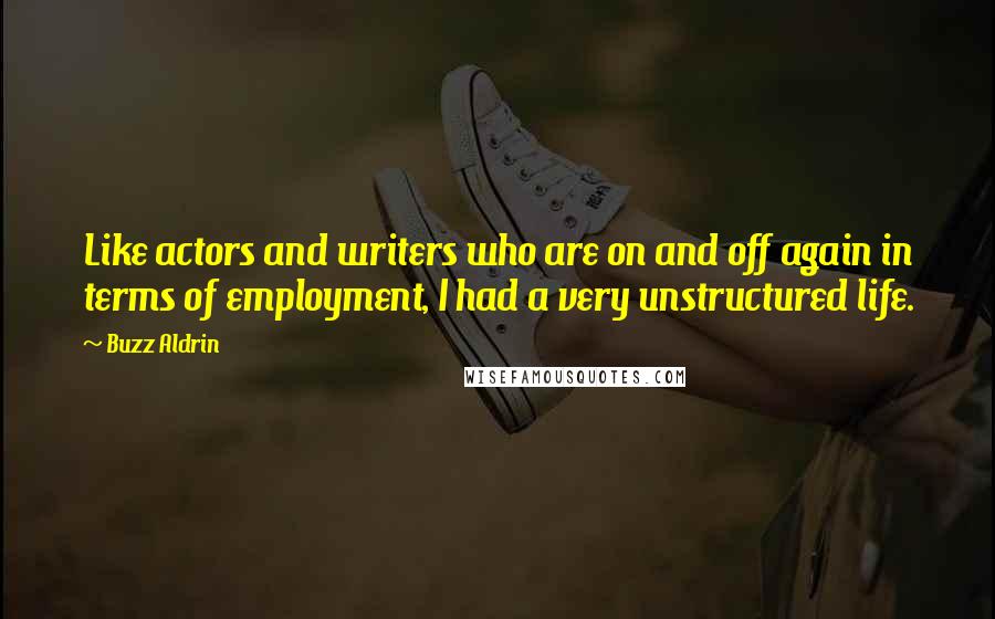 Buzz Aldrin Quotes: Like actors and writers who are on and off again in terms of employment, I had a very unstructured life.