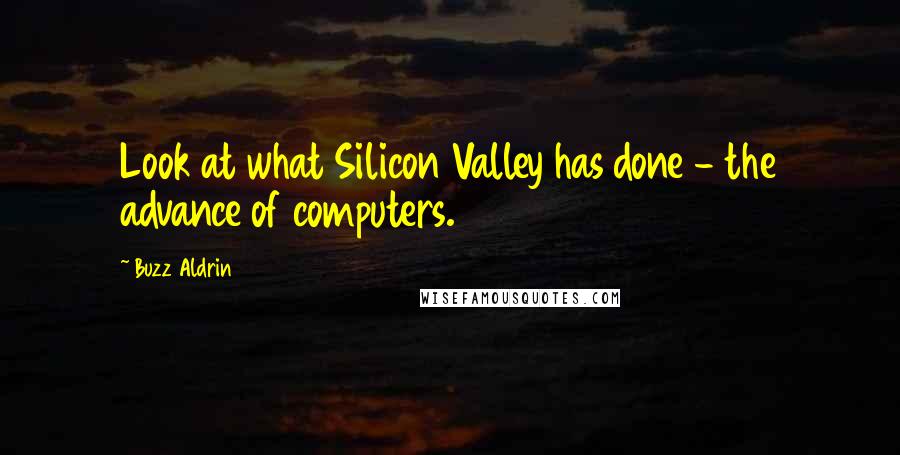 Buzz Aldrin Quotes: Look at what Silicon Valley has done - the advance of computers.