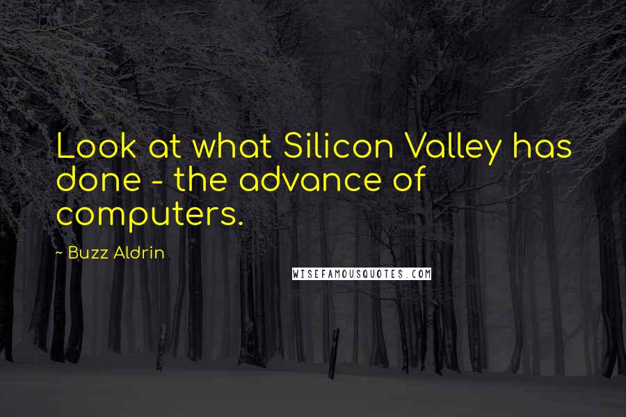 Buzz Aldrin Quotes: Look at what Silicon Valley has done - the advance of computers.