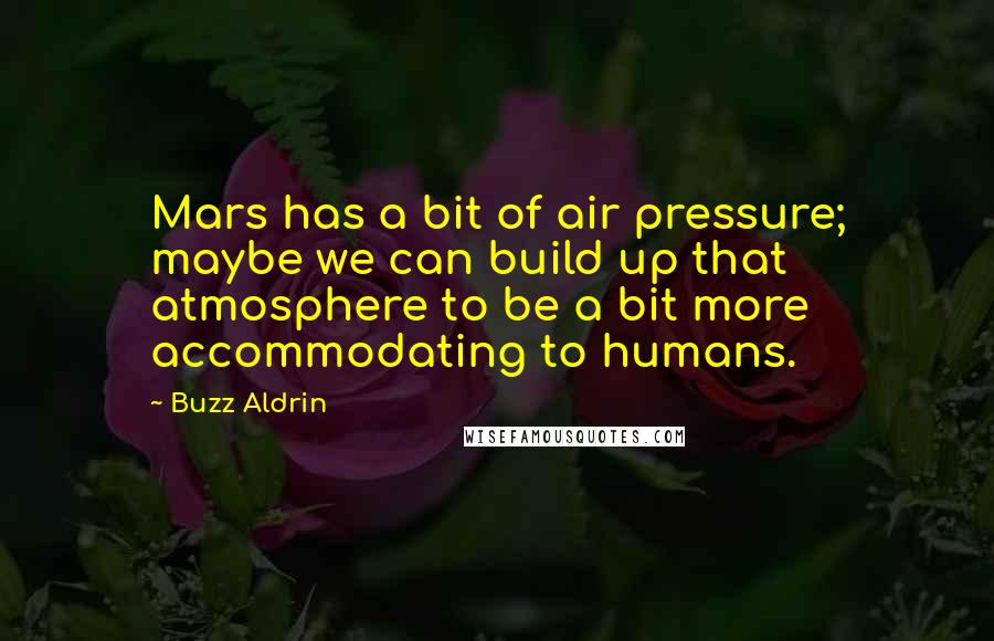 Buzz Aldrin Quotes: Mars has a bit of air pressure; maybe we can build up that atmosphere to be a bit more accommodating to humans.