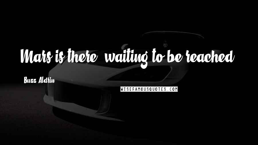 Buzz Aldrin Quotes: Mars is there, waiting to be reached.