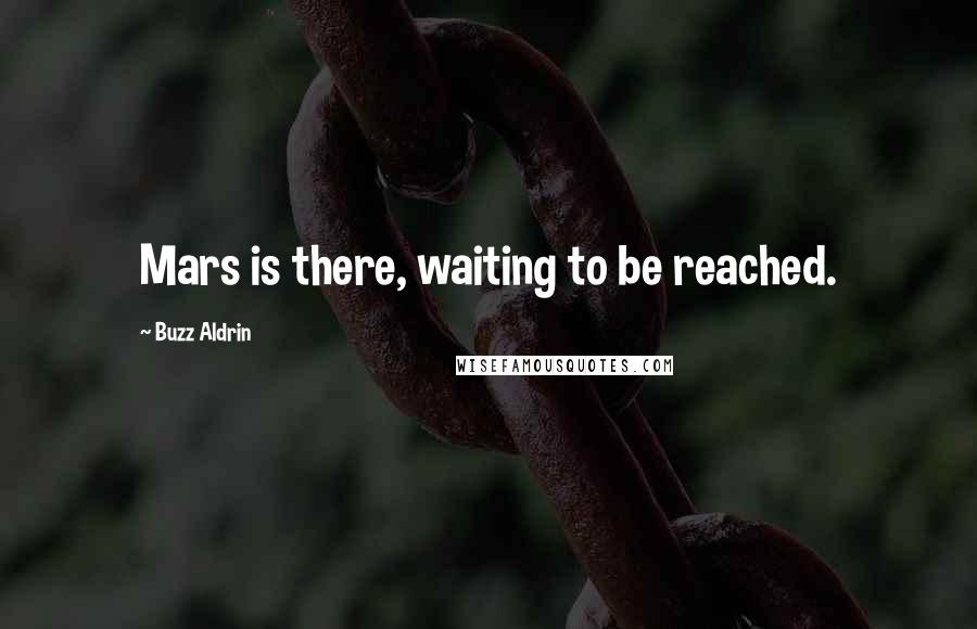 Buzz Aldrin Quotes: Mars is there, waiting to be reached.