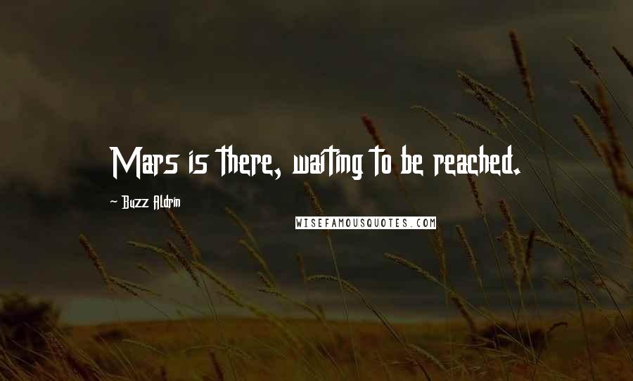 Buzz Aldrin Quotes: Mars is there, waiting to be reached.