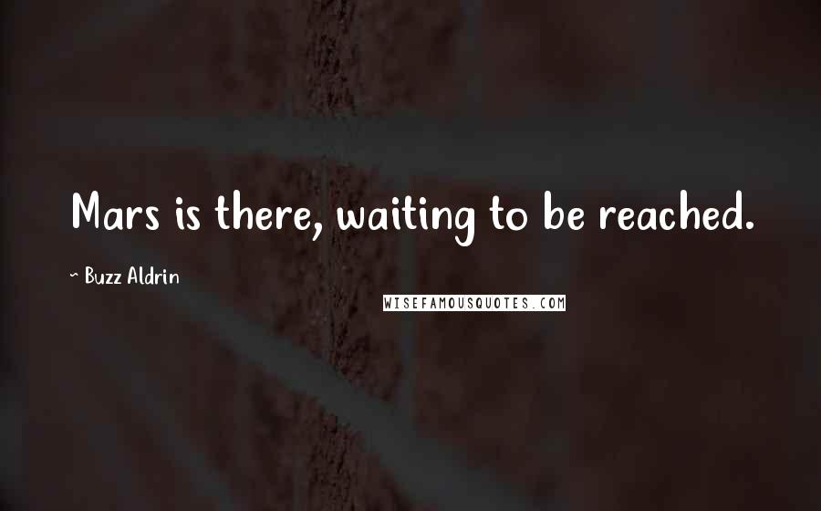 Buzz Aldrin Quotes: Mars is there, waiting to be reached.