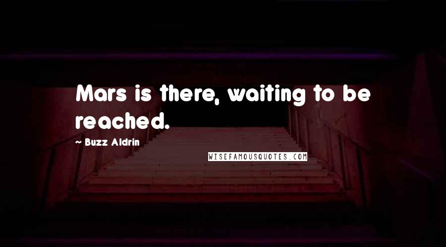 Buzz Aldrin Quotes: Mars is there, waiting to be reached.