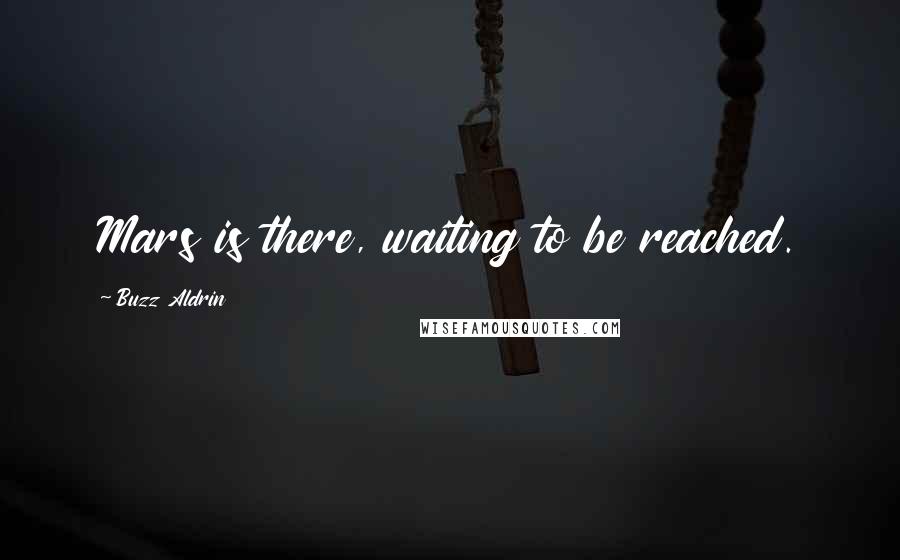 Buzz Aldrin Quotes: Mars is there, waiting to be reached.