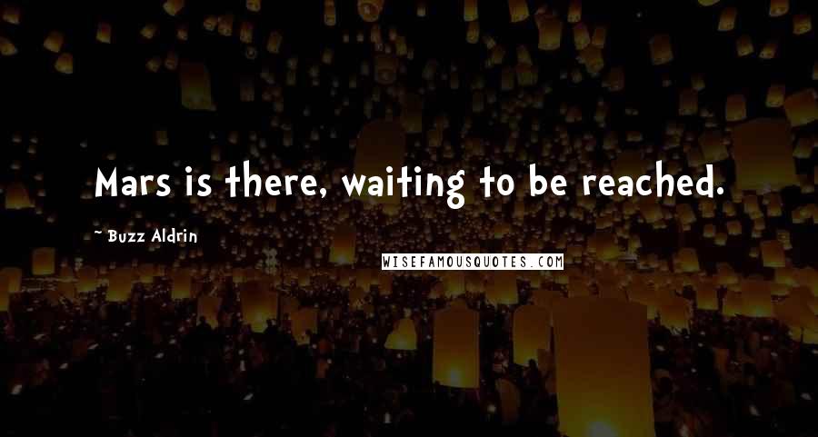 Buzz Aldrin Quotes: Mars is there, waiting to be reached.