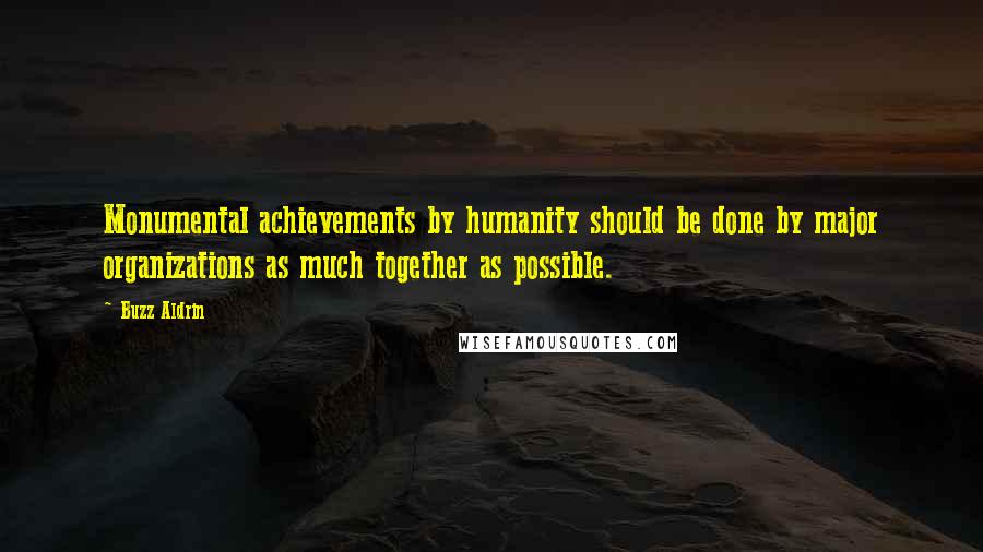Buzz Aldrin Quotes: Monumental achievements by humanity should be done by major organizations as much together as possible.