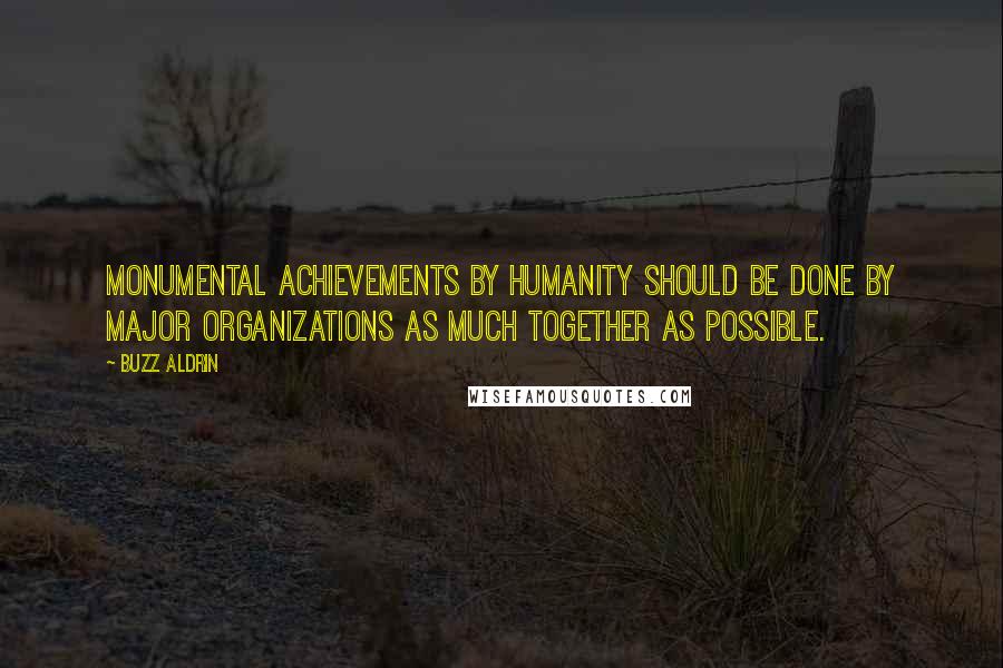 Buzz Aldrin Quotes: Monumental achievements by humanity should be done by major organizations as much together as possible.