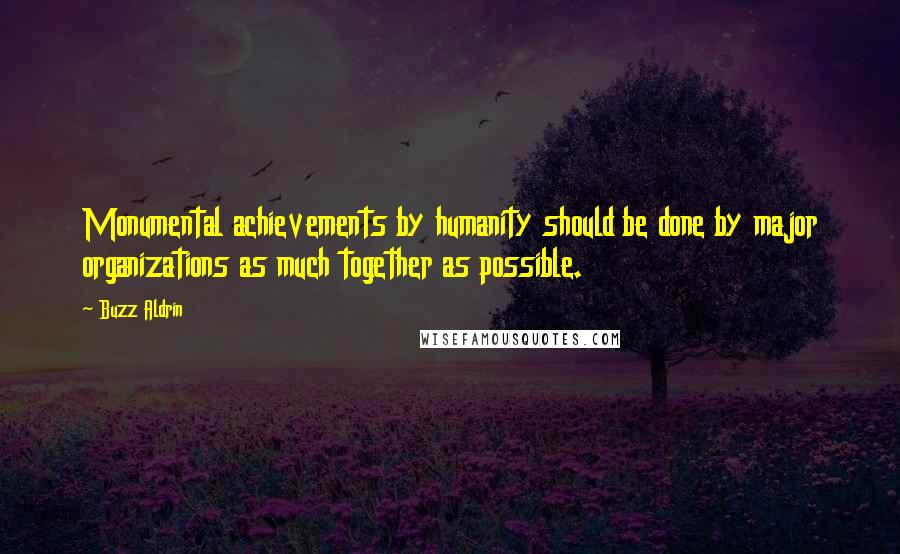 Buzz Aldrin Quotes: Monumental achievements by humanity should be done by major organizations as much together as possible.