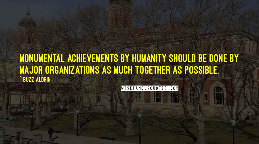 Buzz Aldrin Quotes: Monumental achievements by humanity should be done by major organizations as much together as possible.