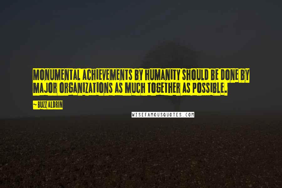 Buzz Aldrin Quotes: Monumental achievements by humanity should be done by major organizations as much together as possible.