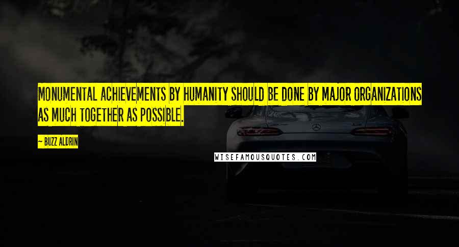 Buzz Aldrin Quotes: Monumental achievements by humanity should be done by major organizations as much together as possible.