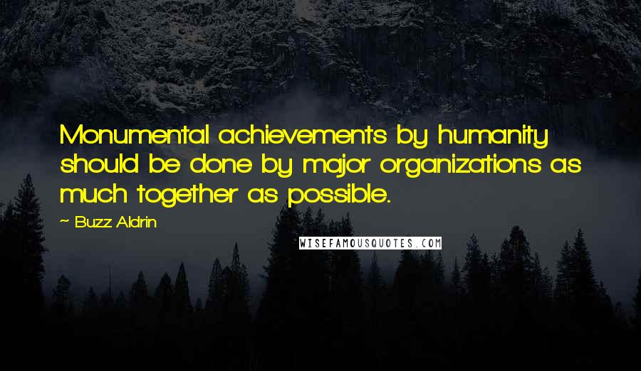 Buzz Aldrin Quotes: Monumental achievements by humanity should be done by major organizations as much together as possible.