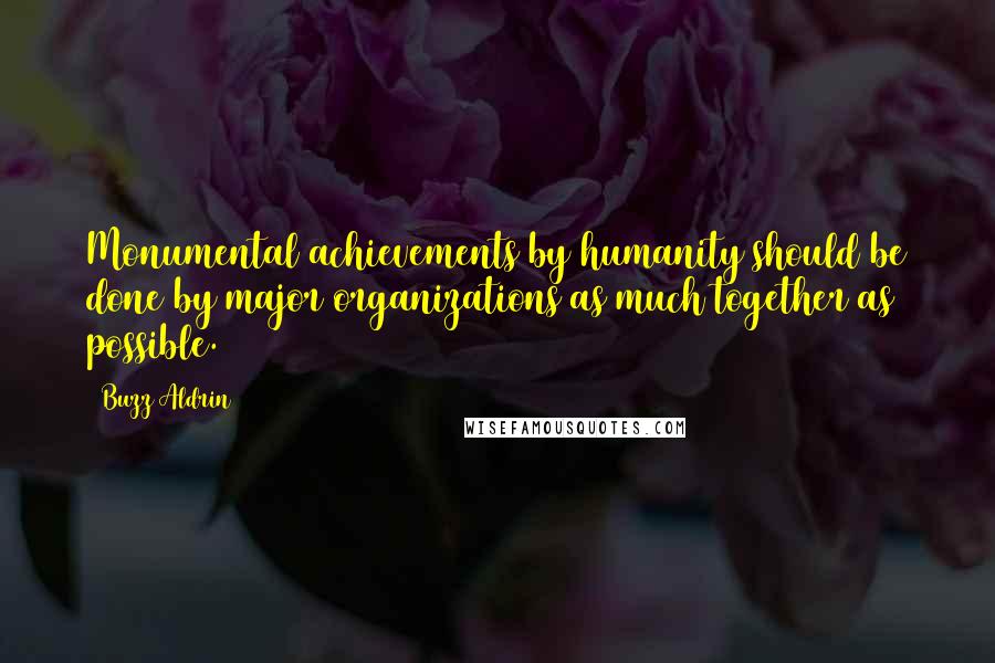 Buzz Aldrin Quotes: Monumental achievements by humanity should be done by major organizations as much together as possible.