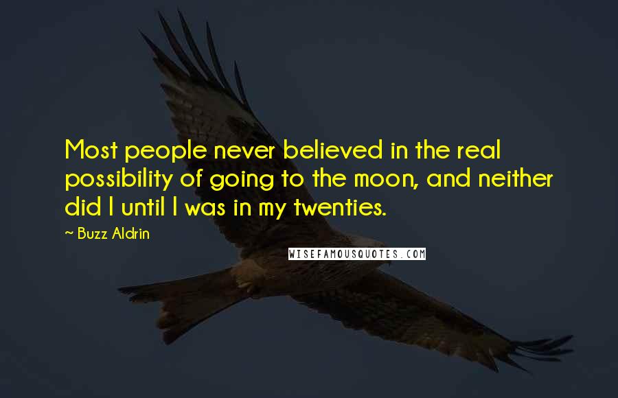 Buzz Aldrin Quotes: Most people never believed in the real possibility of going to the moon, and neither did I until I was in my twenties.
