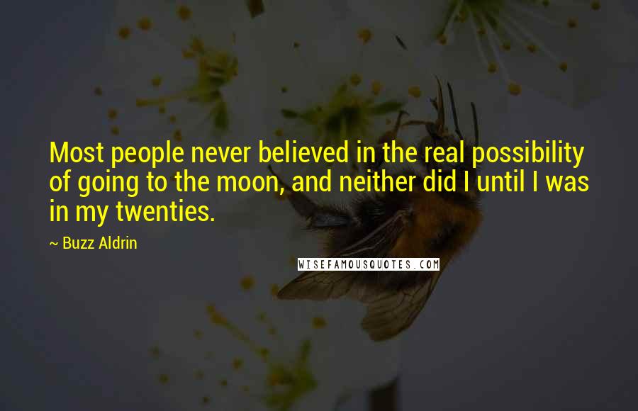 Buzz Aldrin Quotes: Most people never believed in the real possibility of going to the moon, and neither did I until I was in my twenties.