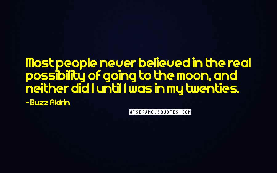 Buzz Aldrin Quotes: Most people never believed in the real possibility of going to the moon, and neither did I until I was in my twenties.