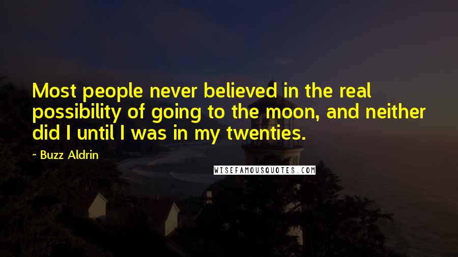 Buzz Aldrin Quotes: Most people never believed in the real possibility of going to the moon, and neither did I until I was in my twenties.