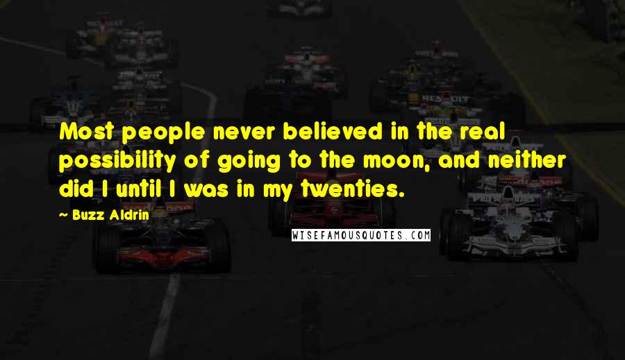 Buzz Aldrin Quotes: Most people never believed in the real possibility of going to the moon, and neither did I until I was in my twenties.