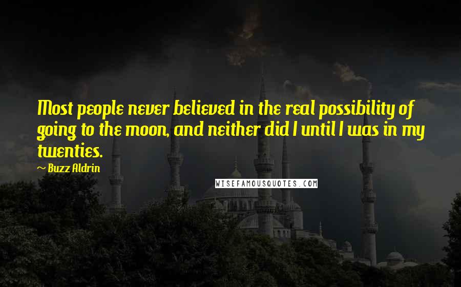 Buzz Aldrin Quotes: Most people never believed in the real possibility of going to the moon, and neither did I until I was in my twenties.