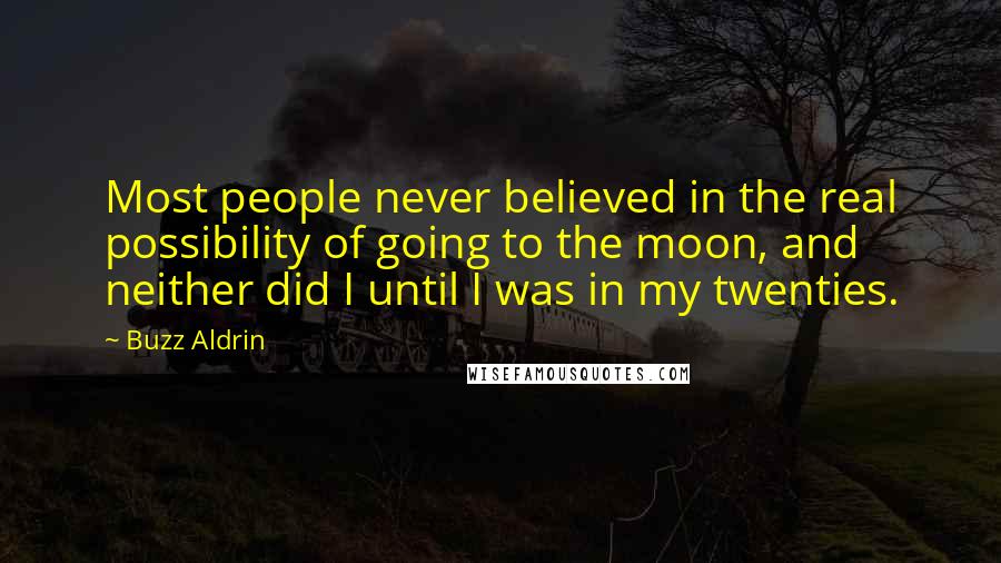 Buzz Aldrin Quotes: Most people never believed in the real possibility of going to the moon, and neither did I until I was in my twenties.