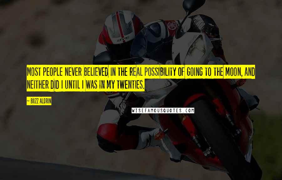 Buzz Aldrin Quotes: Most people never believed in the real possibility of going to the moon, and neither did I until I was in my twenties.