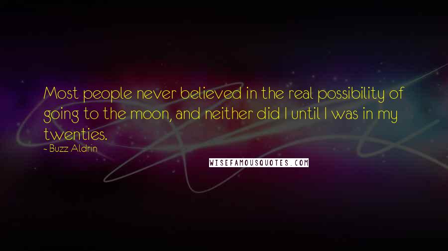 Buzz Aldrin Quotes: Most people never believed in the real possibility of going to the moon, and neither did I until I was in my twenties.