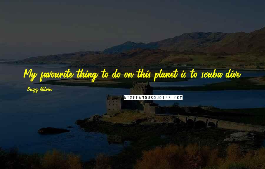 Buzz Aldrin Quotes: My favourite thing to do on this planet is to scuba dive.
