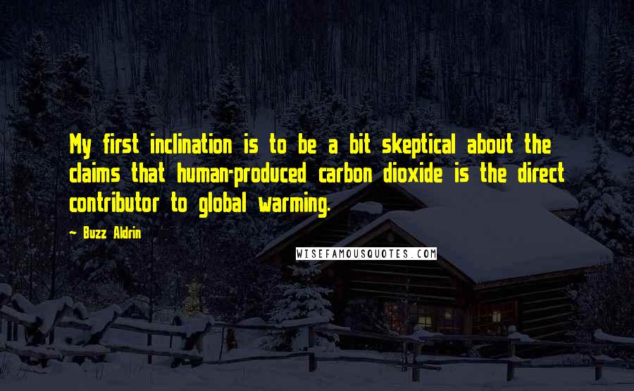 Buzz Aldrin Quotes: My first inclination is to be a bit skeptical about the claims that human-produced carbon dioxide is the direct contributor to global warming.