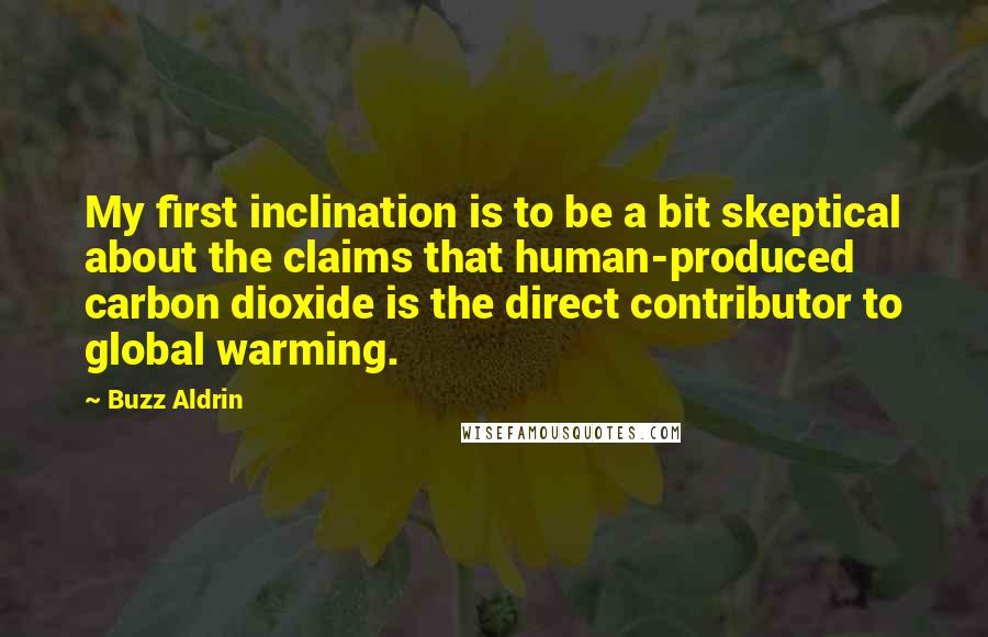 Buzz Aldrin Quotes: My first inclination is to be a bit skeptical about the claims that human-produced carbon dioxide is the direct contributor to global warming.