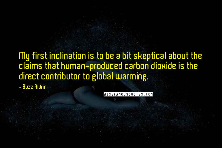 Buzz Aldrin Quotes: My first inclination is to be a bit skeptical about the claims that human-produced carbon dioxide is the direct contributor to global warming.