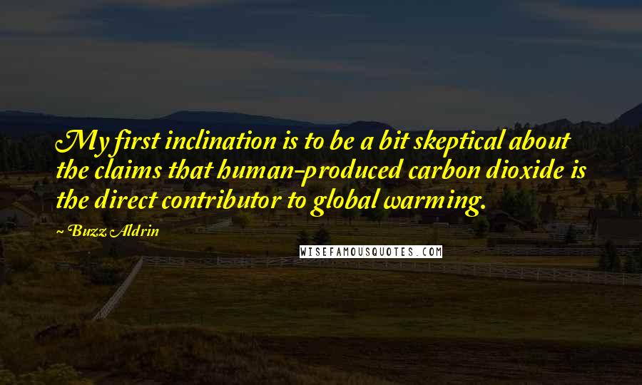 Buzz Aldrin Quotes: My first inclination is to be a bit skeptical about the claims that human-produced carbon dioxide is the direct contributor to global warming.