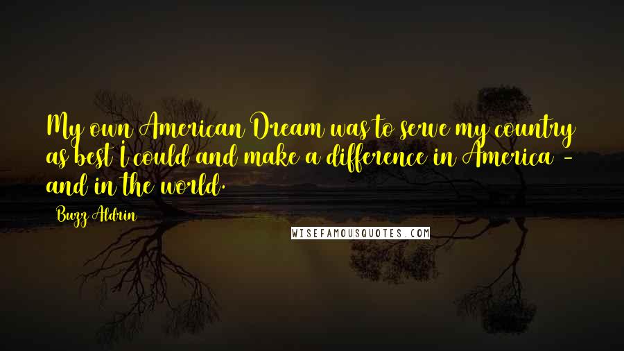 Buzz Aldrin Quotes: My own American Dream was to serve my country as best I could and make a difference in America - and in the world.