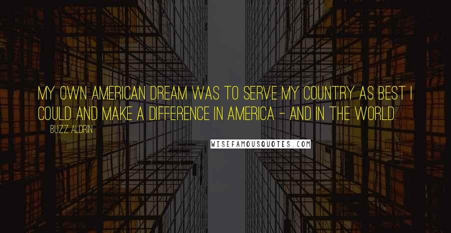 Buzz Aldrin Quotes: My own American Dream was to serve my country as best I could and make a difference in America - and in the world.