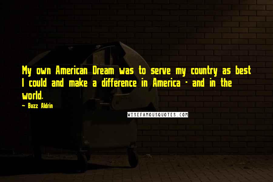 Buzz Aldrin Quotes: My own American Dream was to serve my country as best I could and make a difference in America - and in the world.