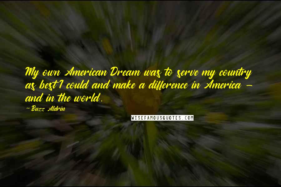 Buzz Aldrin Quotes: My own American Dream was to serve my country as best I could and make a difference in America - and in the world.