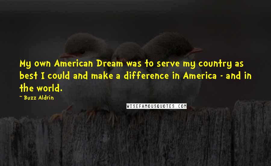 Buzz Aldrin Quotes: My own American Dream was to serve my country as best I could and make a difference in America - and in the world.