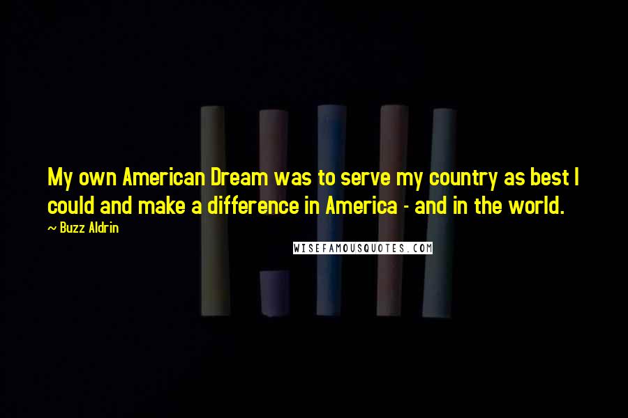 Buzz Aldrin Quotes: My own American Dream was to serve my country as best I could and make a difference in America - and in the world.