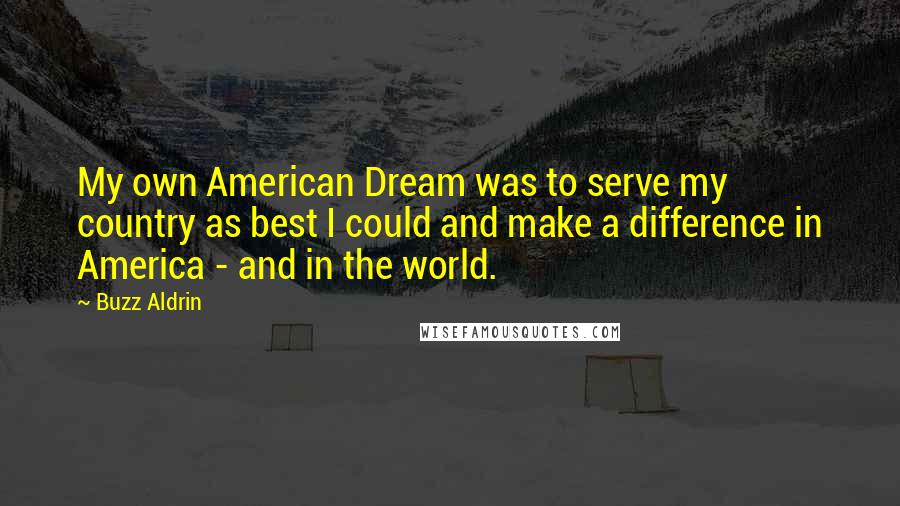 Buzz Aldrin Quotes: My own American Dream was to serve my country as best I could and make a difference in America - and in the world.