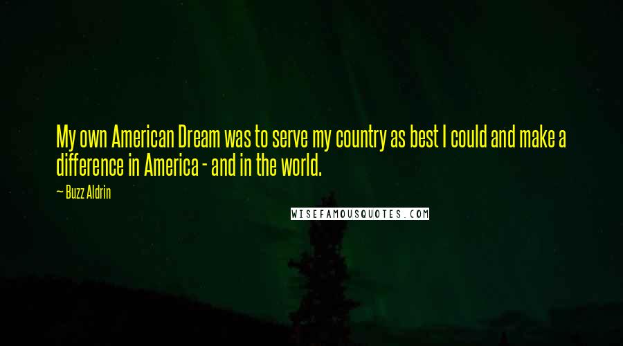 Buzz Aldrin Quotes: My own American Dream was to serve my country as best I could and make a difference in America - and in the world.