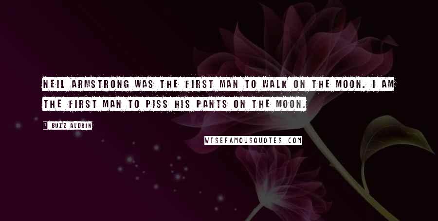 Buzz Aldrin Quotes: Neil Armstrong was the first man to walk on the moon. I am the first man to piss his pants on the moon.